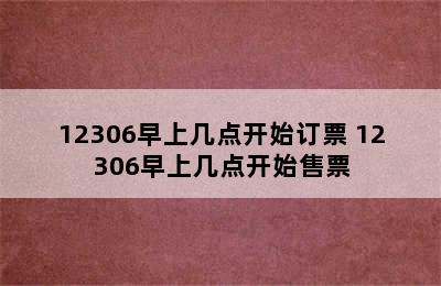 12306早上几点开始订票 12306早上几点开始售票